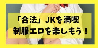 合法的にJKを堪能！いま女子高生好きが安全に制服エロを楽しむ方法のすべて