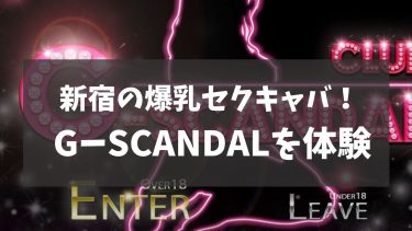 爆乳セクキャバ「G-SCANDAL」体験！新宿で3人のおっぱぶ嬢を堪能した感想